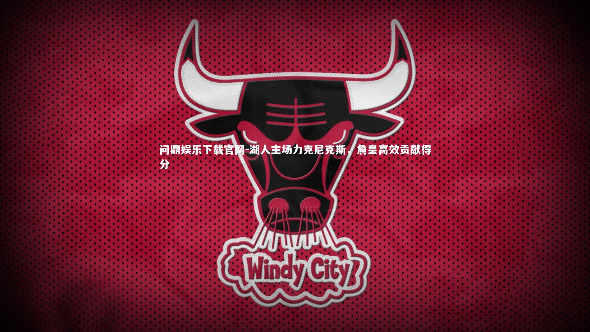 问鼎娱乐下载官网-湖人主场力克尼克斯，詹皇高效贡献得分