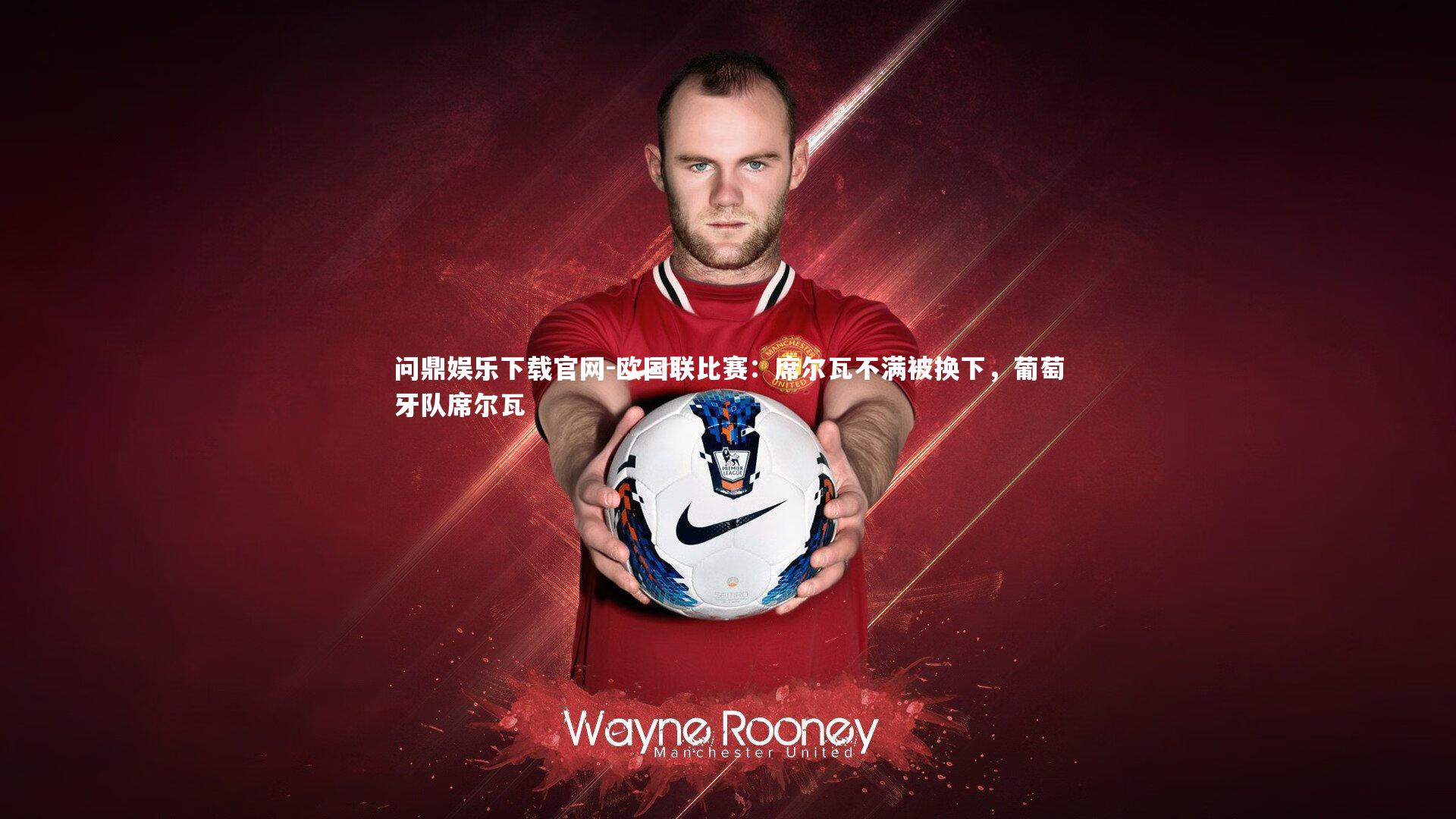 问鼎娱乐下载官网-欧国联比赛：席尔瓦不满被换下，葡萄牙队席尔瓦