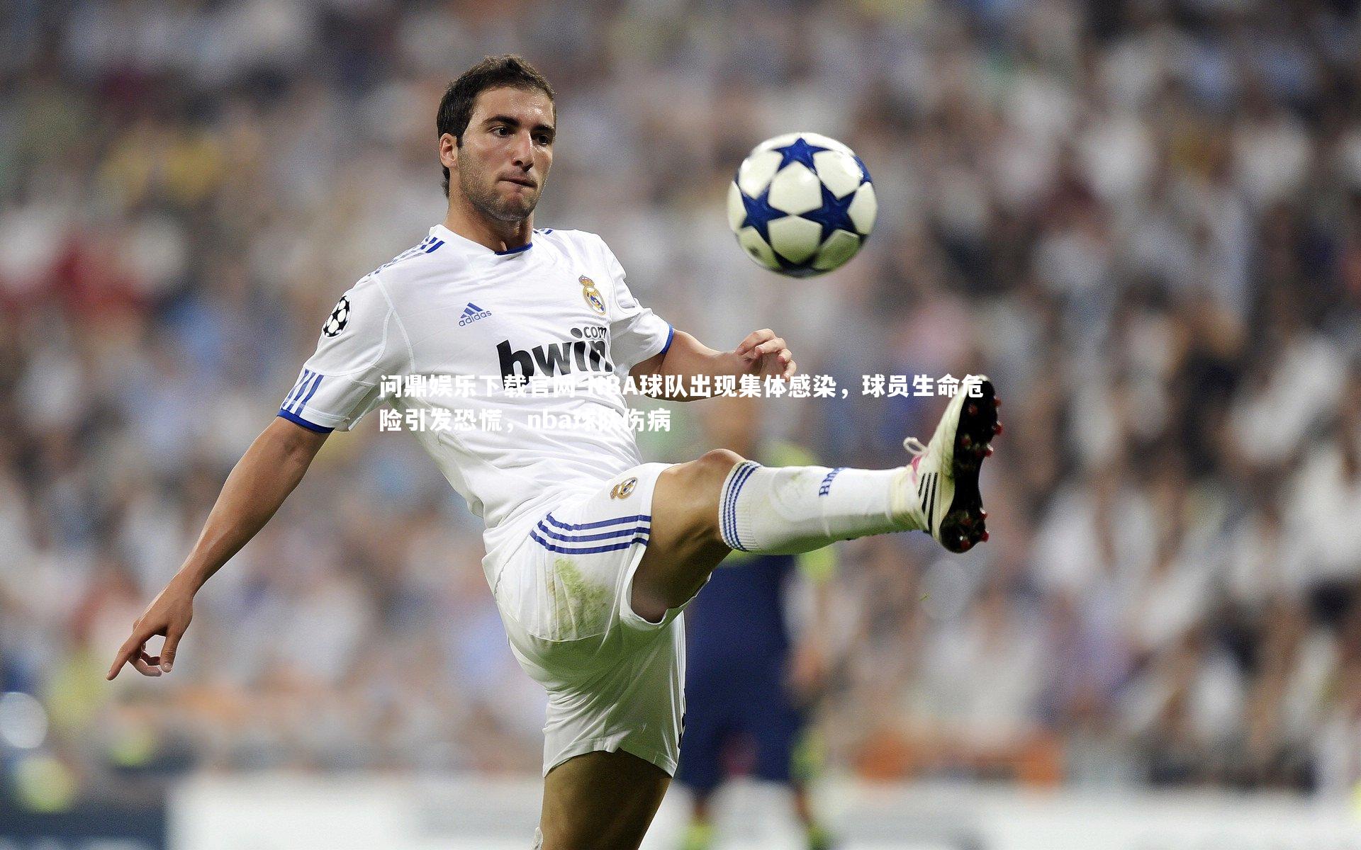 问鼎娱乐下载官网-NBA球队出现集体感染，球员生命危险引发恐慌，nba球队伤病