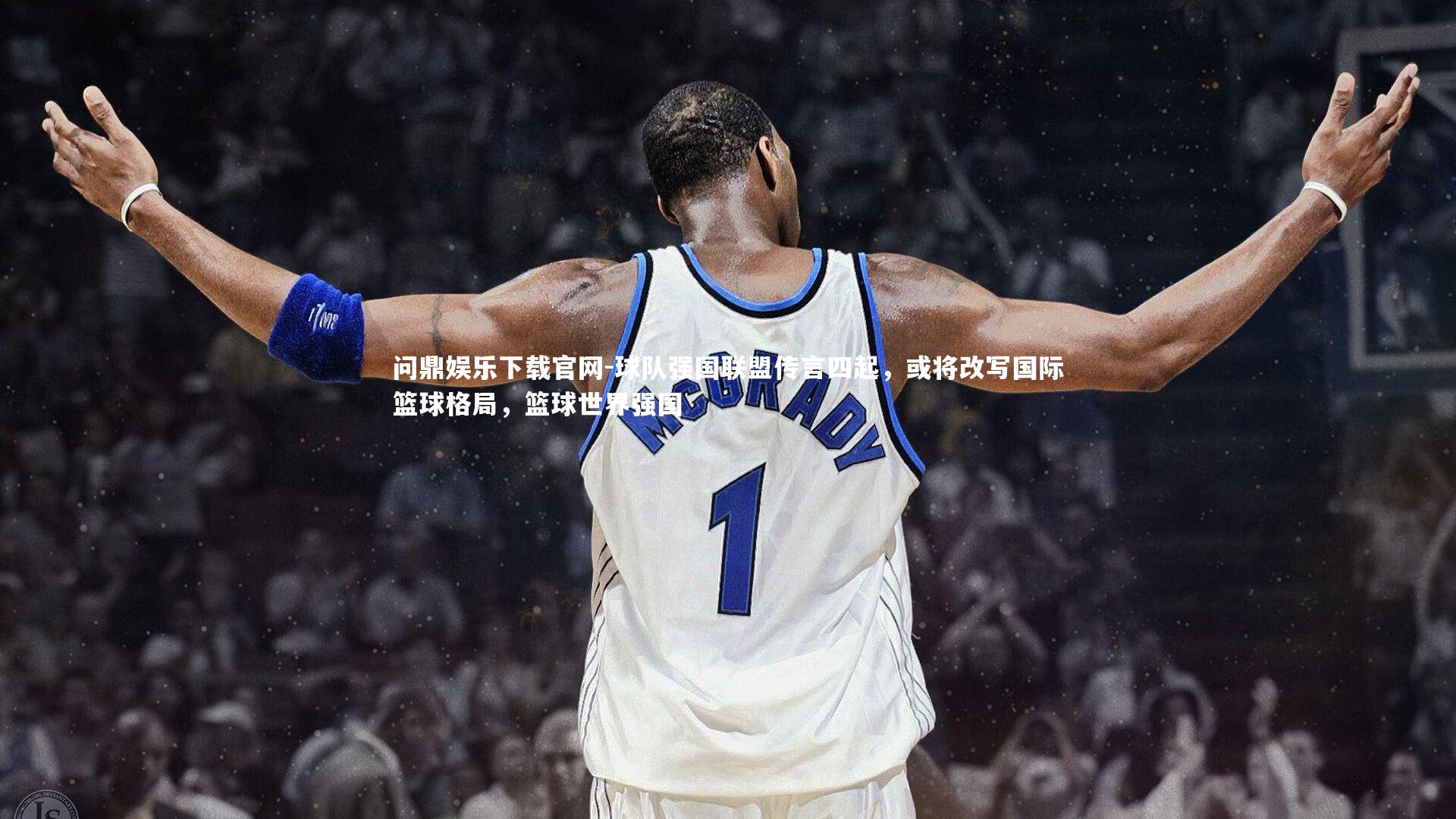 问鼎娱乐下载官网-球队强国联盟传言四起，或将改写国际篮球格局，篮球世界强国