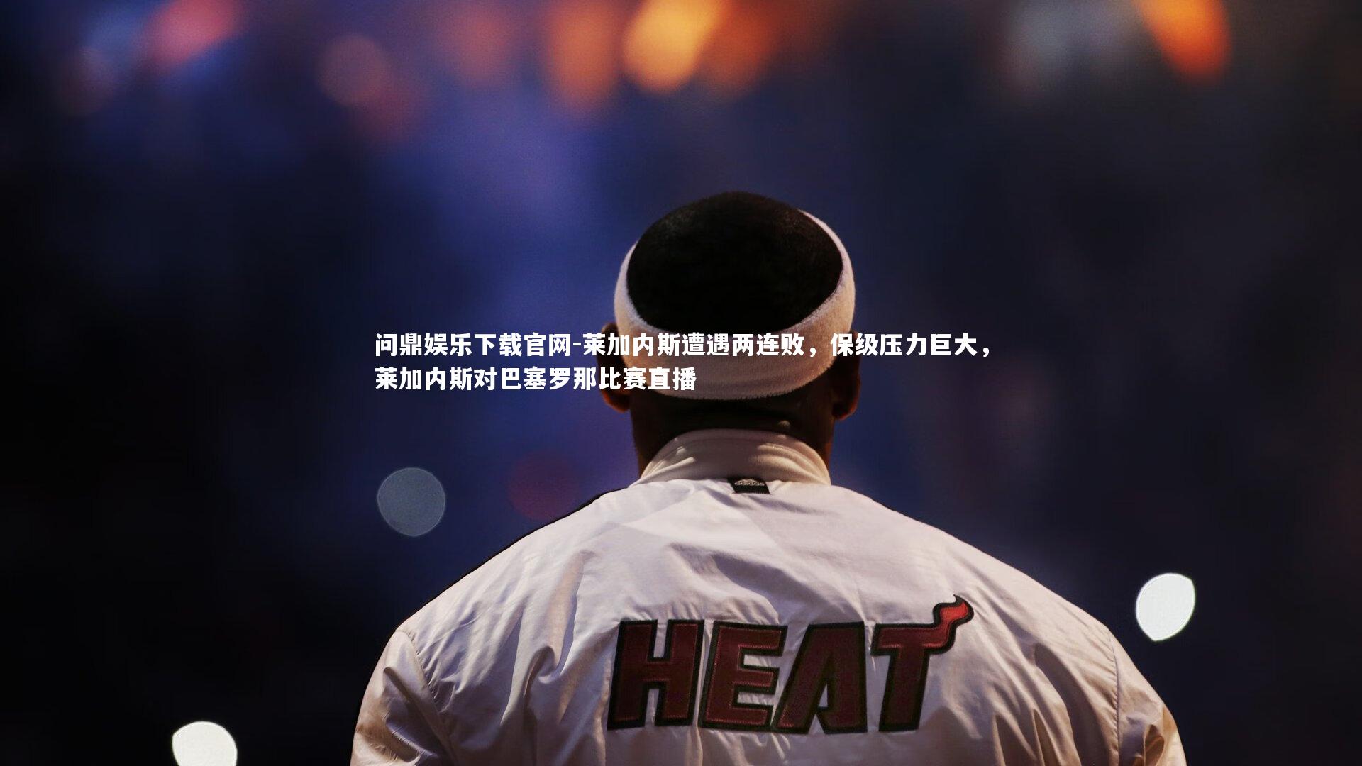 问鼎娱乐下载官网-莱加内斯遭遇两连败，保级压力巨大，莱加内斯对巴塞罗那比赛直播