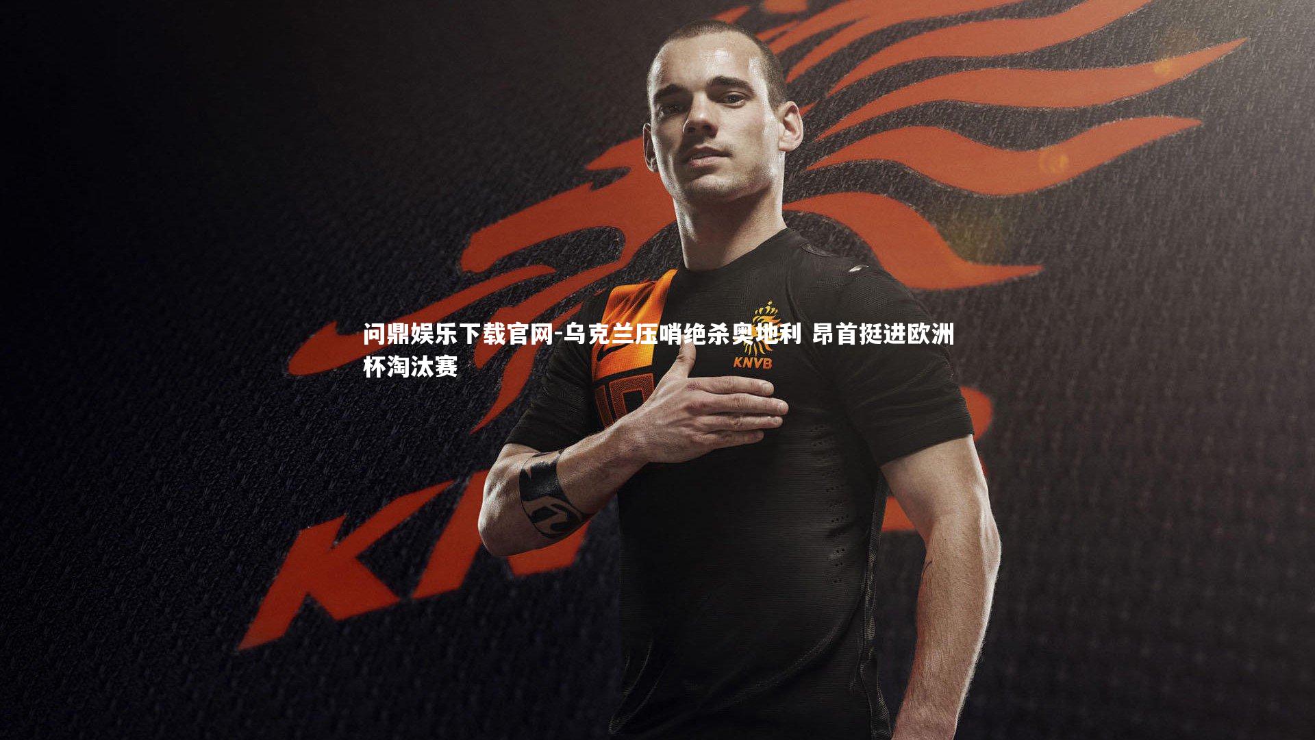 问鼎娱乐下载官网-乌克兰压哨绝杀奥地利 昂首挺进欧洲杯淘汰赛