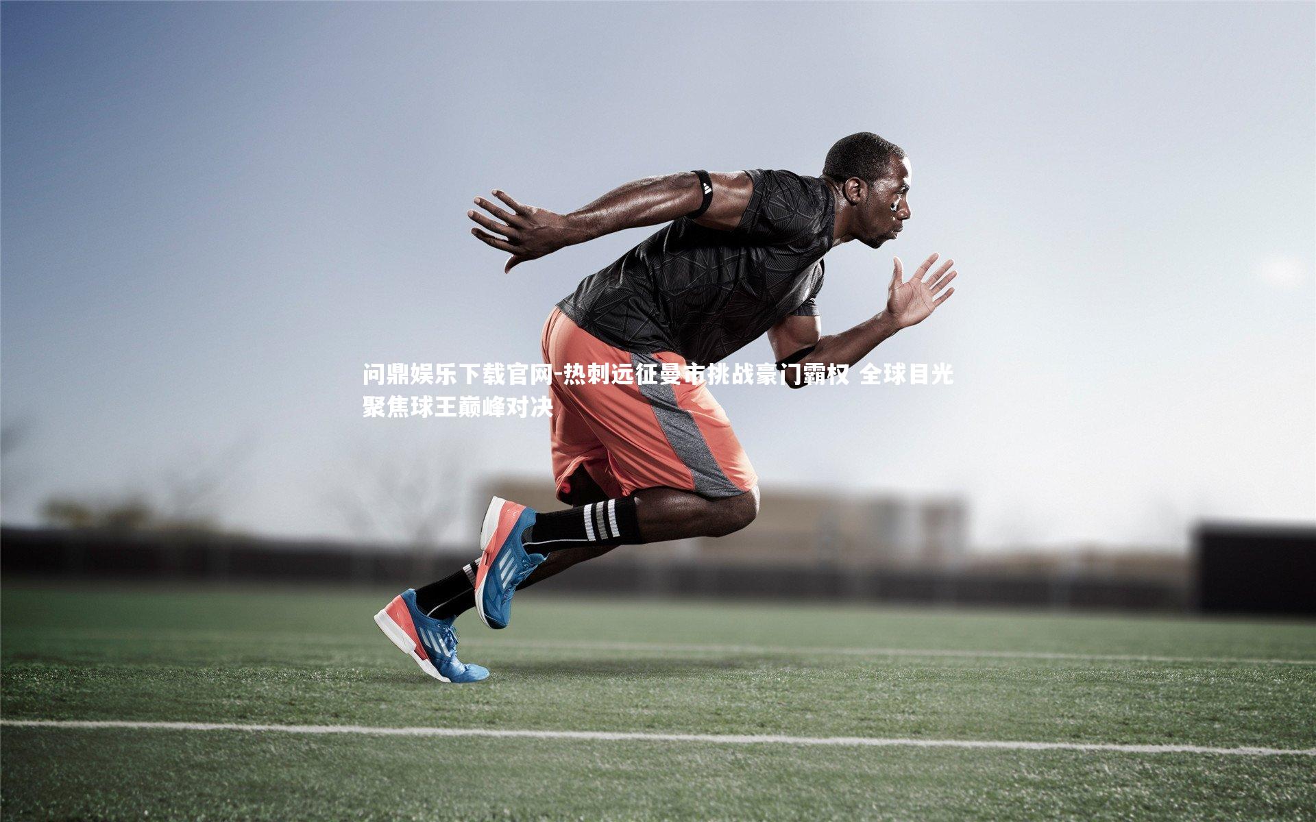 热刺远征曼市挑战豪门霸权 全球目光聚焦球王巅峰对决