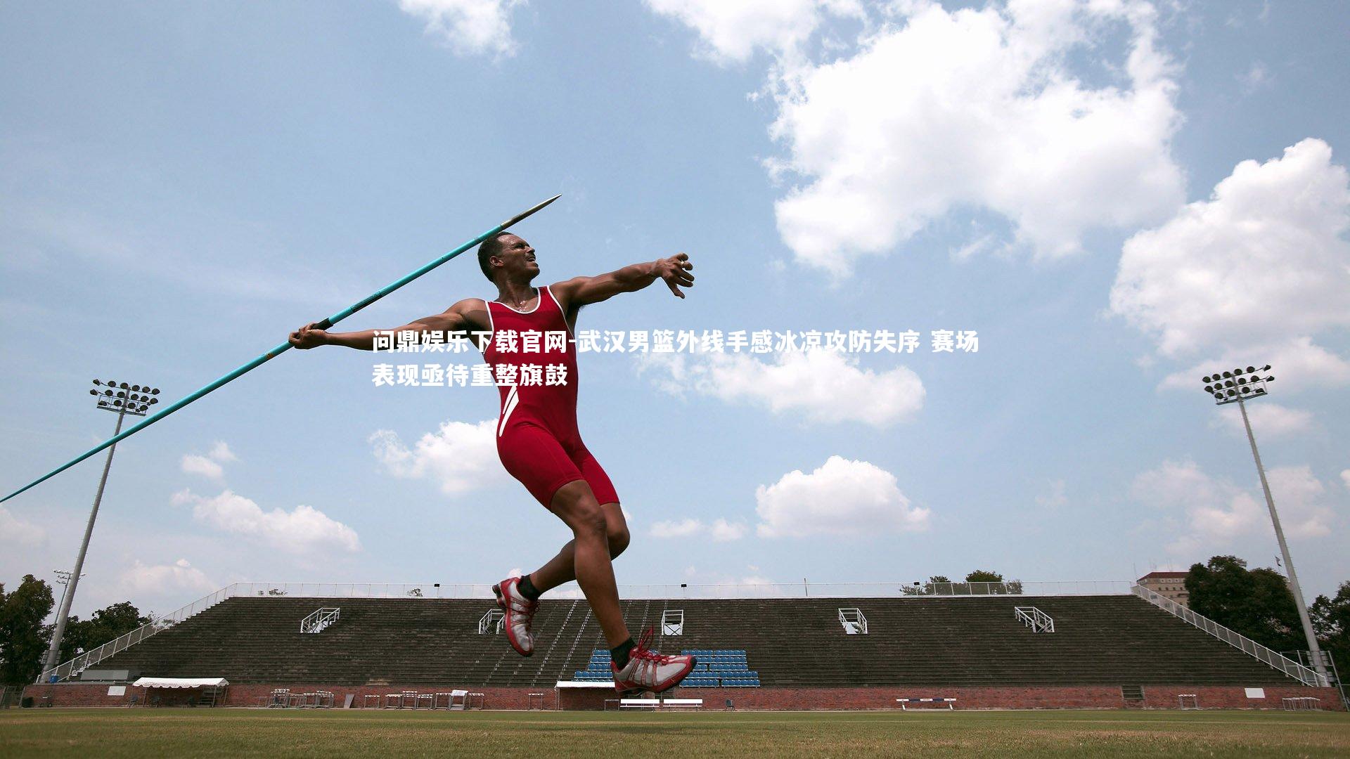 武汉男篮外线手感冰凉攻防失序 赛场表现亟待重整旗鼓